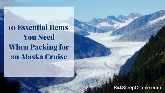 10 Essential Items You Need When Packing for an Alaska Cruise
