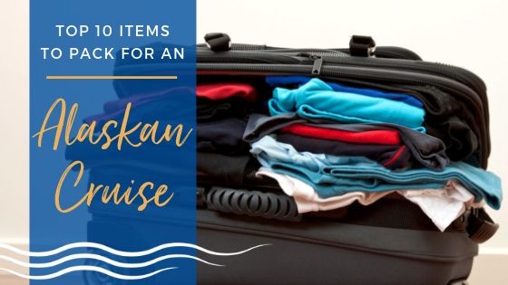 Top 10 Items to Pack for an Alaskan Cruise