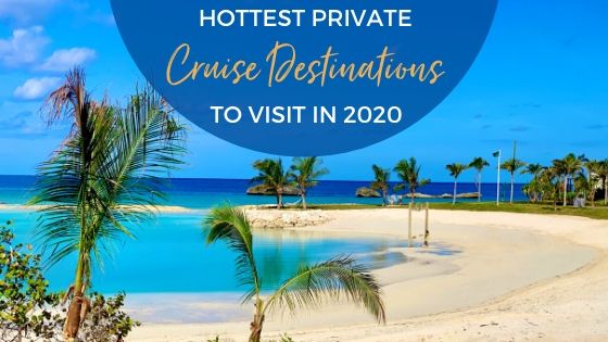 Hottest Cruise Private Destinations to Visit in 2020